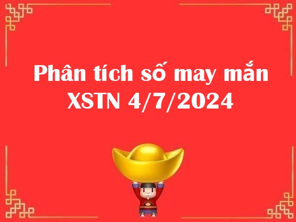 Phân tích số may mắn XSTN 4/7/2024 hôm nay