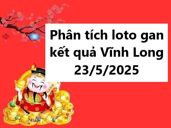 Phân tích loto gan kết quả Vĩnh Long 23/5/2025 thứ 6