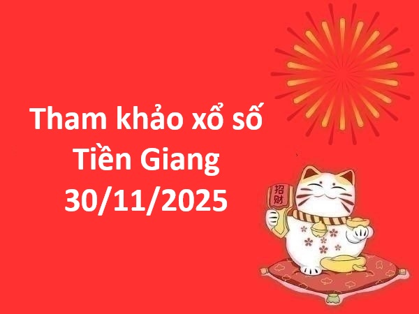 Tham khảo xổ số Tiền Giang 30/11/2025 hôm nay chuẩn nhất