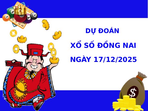 Dự đoán xổ số Đồng Nai 17/12/2025 chủ nhật hôm nay