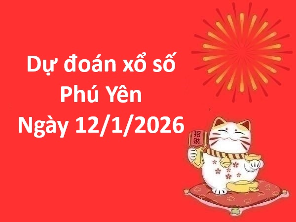 Dự đoán xổ số Phú Yên ngày 12 tháng 1 thứ 2 siêu chuẩn
